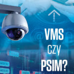 Przegląd rozwiązań VMS i PSIM